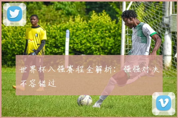 世界杯八强赛程全解析：强强对决不容错过