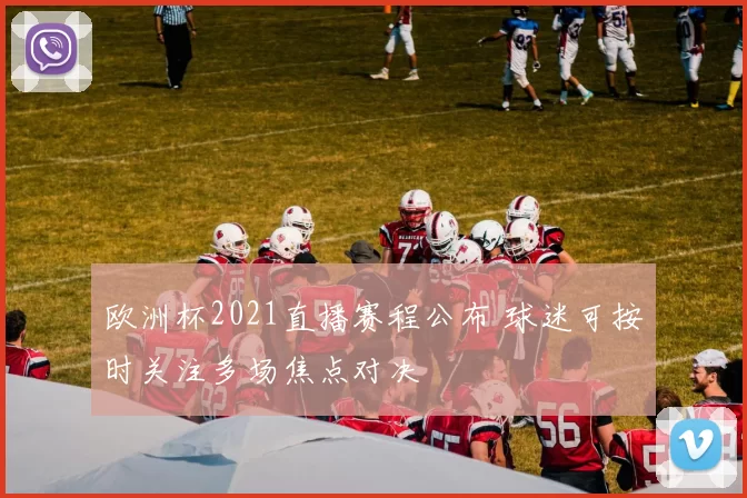 欧洲杯2021直播赛程公布 球迷可按时关注多场焦点对决