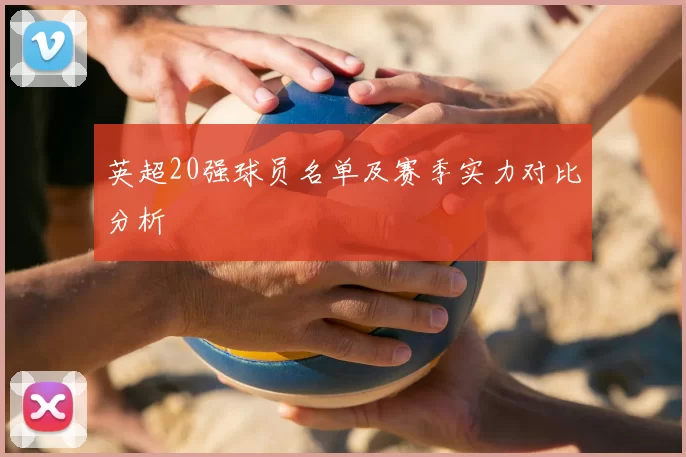 英超20强球员名单及赛季实力对比分析