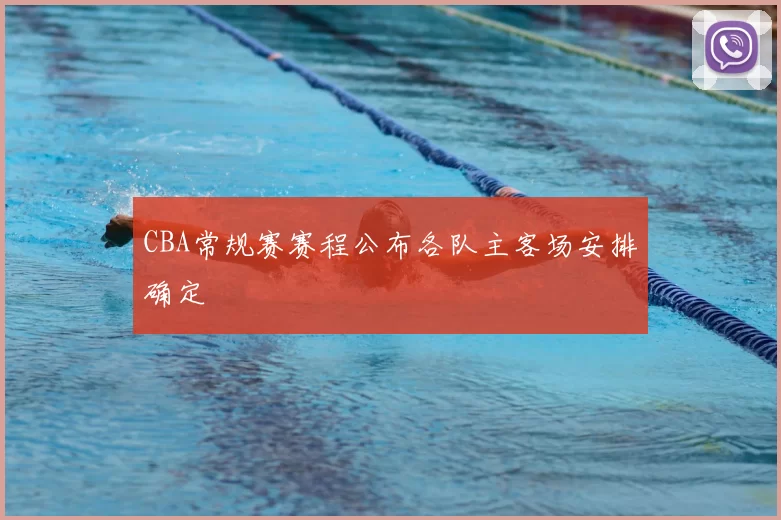 CBA常规赛赛程公布各队主客场安排确定