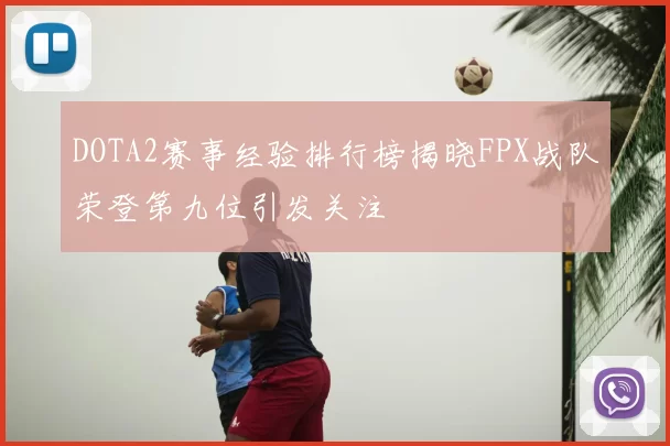 DOTA2赛事经验排行榜揭晓FPX战队荣登第九位引发关注