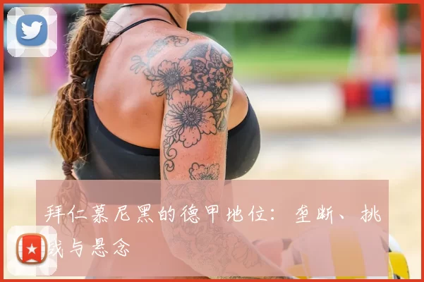 拜仁慕尼黑的德甲地位：垄断、挑战与悬念