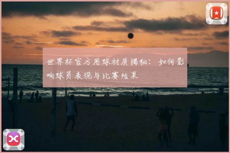 世界杯官方用球材质揭秘:如何影响球员表现与比赛结果