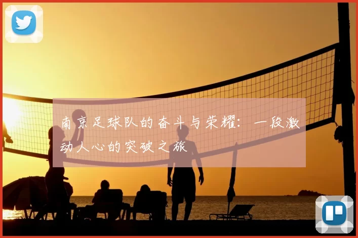 南京足球队的奋斗与荣耀：一段激动人心的突破之旅