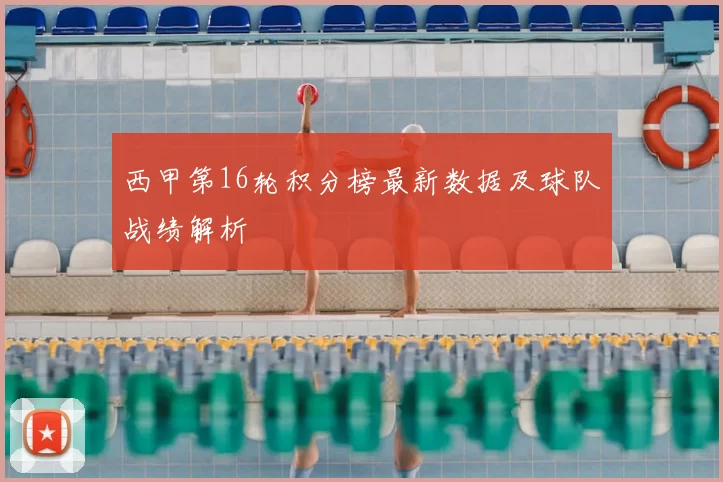 西甲第16轮积分榜最新数据及球队战绩解析