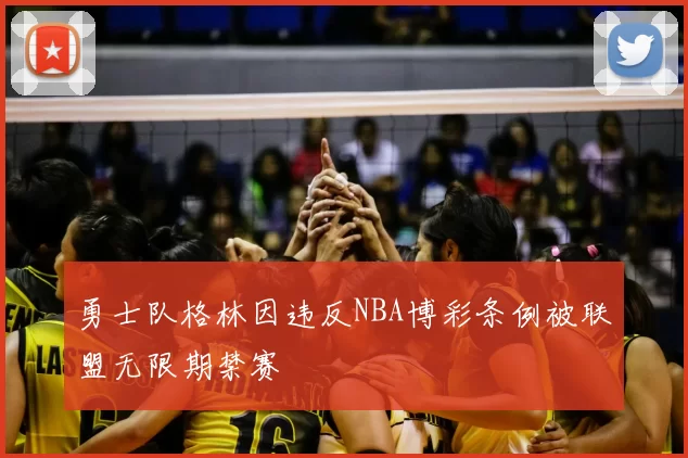勇士队格林因违反NBA博彩条例被联盟无限期禁赛