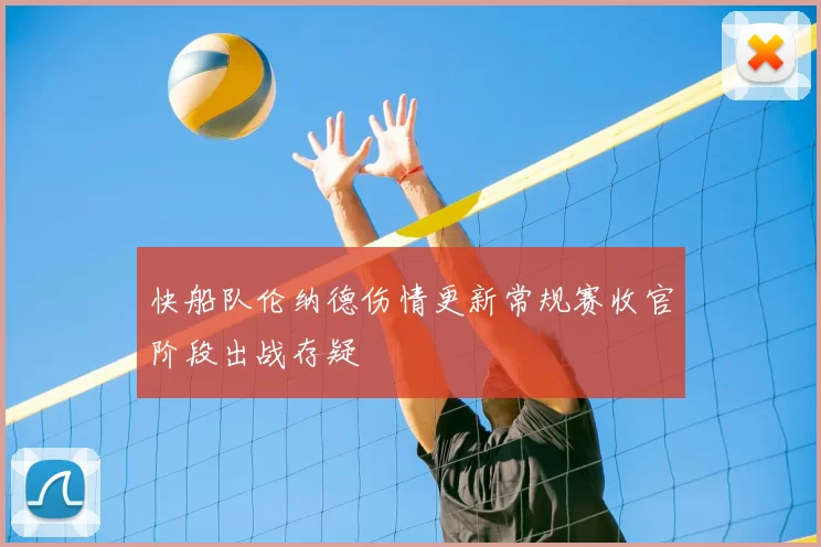 快船队伦纳德伤情更新常规赛收官阶段出战存疑