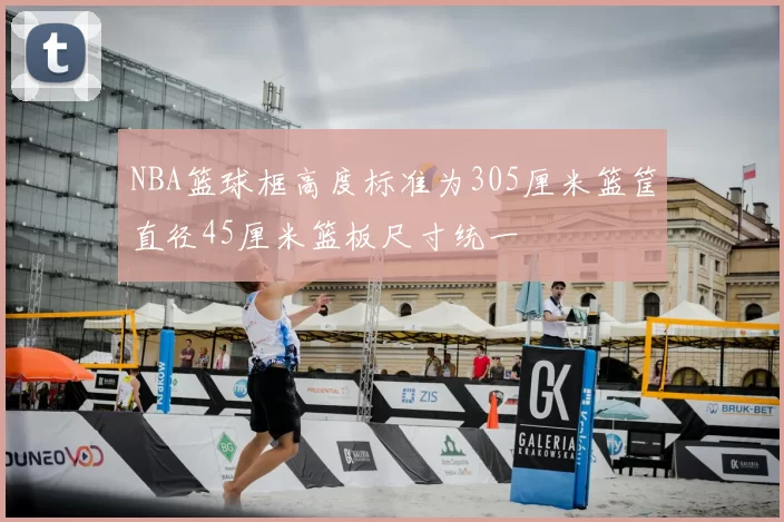 NBA篮球框高度标准为305厘米篮筐直径45厘米篮板尺寸统一
