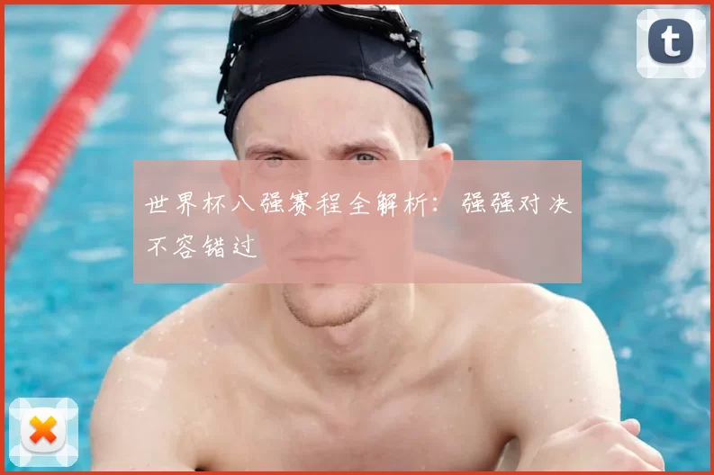 世界杯八强赛程全解析：强强对决不容错过