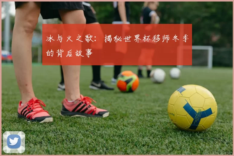 冰与火之歌：揭秘世界杯移师冬季的背后故事