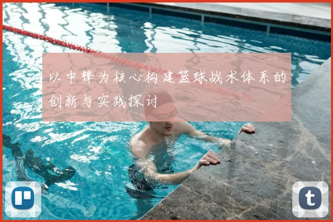 以中锋为核心构建篮球战术体系的创新与实践探讨