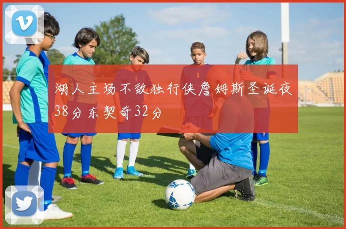 湖人主场不敌独行侠詹姆斯圣诞夜38分东契奇32分