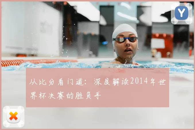 从比分看门道：深度解读2014年世界杯决赛的胜负手