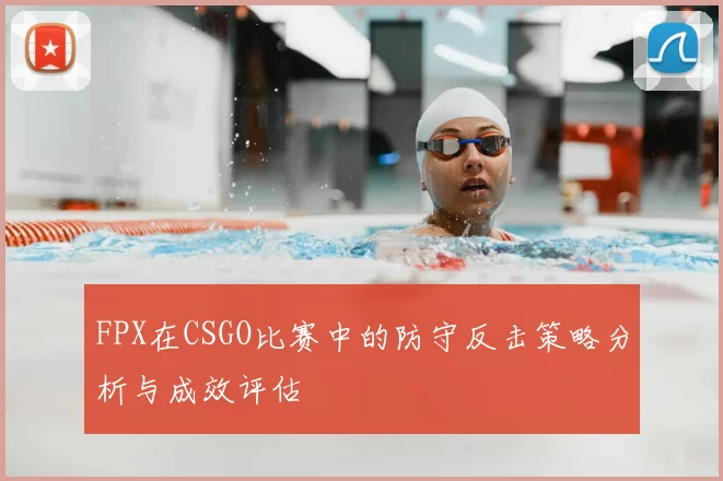 FPX在CSGO比赛中的防守反击策略分析与成效评估