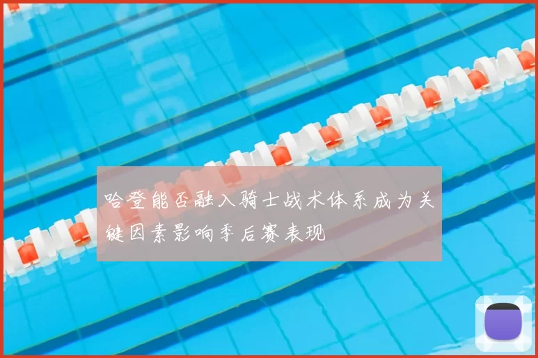 哈登能否融入骑士战术体系成为关键因素影响季后赛表现