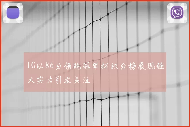 IG以86分领跑冠军杯积分榜展现强大实力引发关注