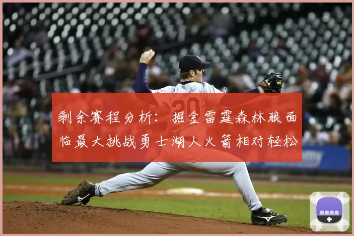 剩余赛程分析：掘金雷霆森林狼面临最大挑战勇士湖人火箭相对轻松