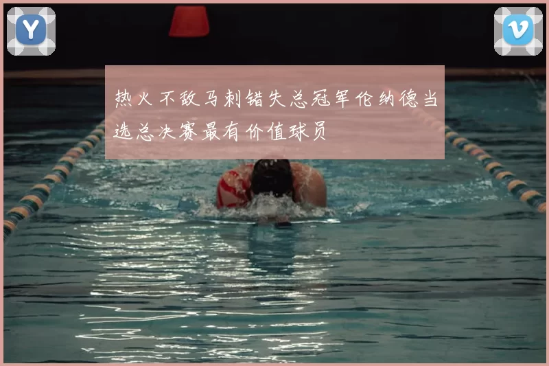 热火不敌马刺错失总冠军伦纳德当选总决赛最有价值球员