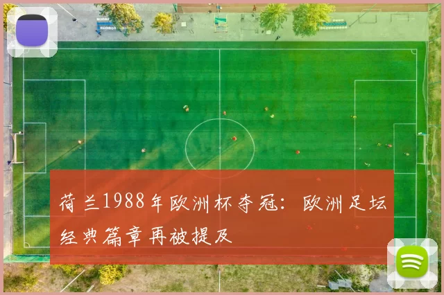 荷兰1988年欧洲杯夺冠：欧洲足坛经典篇章再被提及