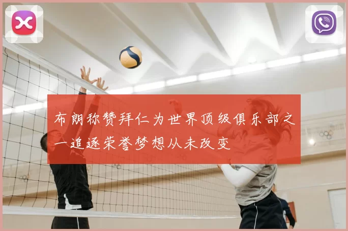 布朗称赞拜仁为世界顶级俱乐部之一追逐荣誉梦想从未改变