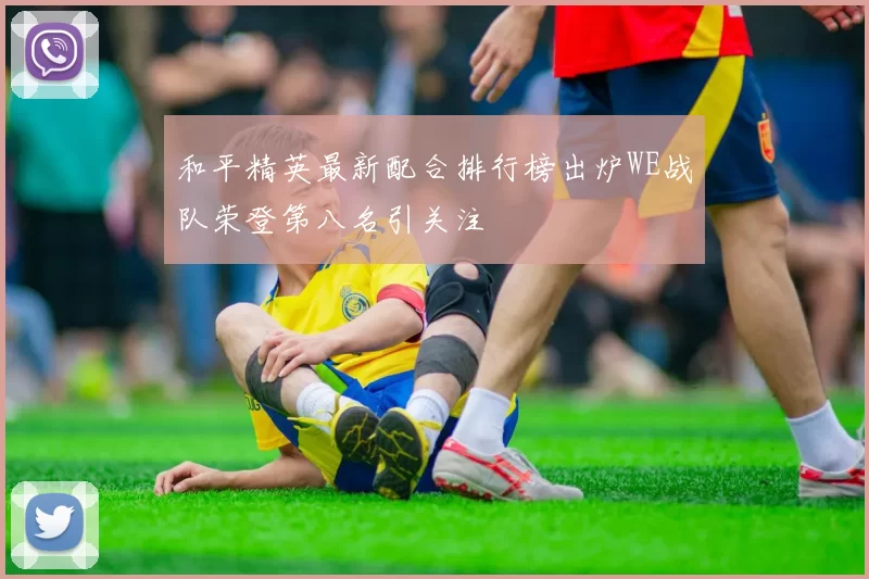 和平精英最新配合排行榜出炉WE战队荣登第八名引关注