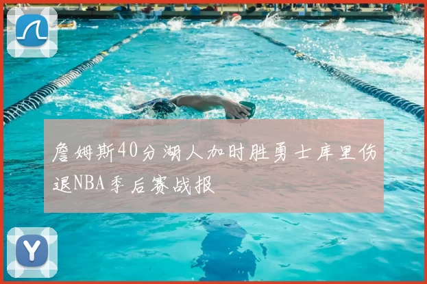 詹姆斯40分湖人加时胜勇士库里伤退NBA季后赛战报