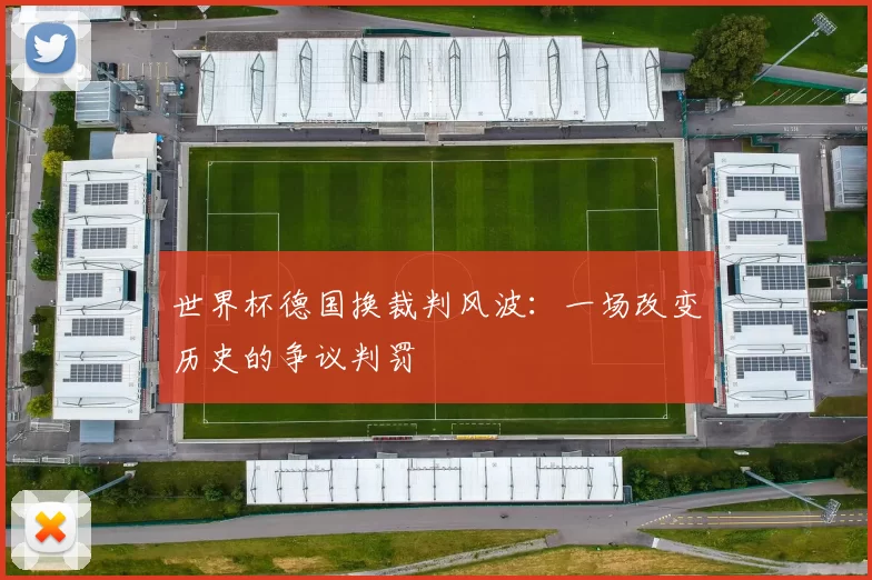 世界杯德国换裁判风波:一场改变历史的争议判罚