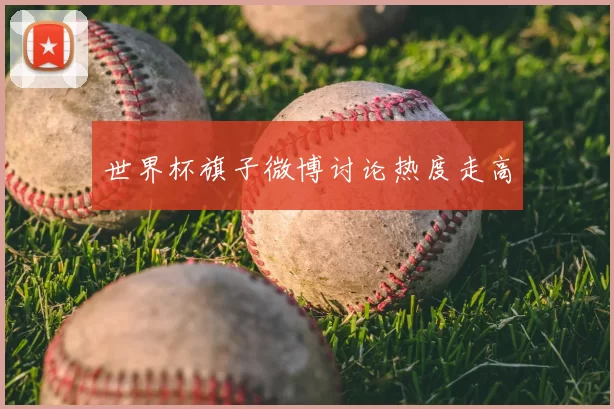 世界杯旗子微博讨论热度走高