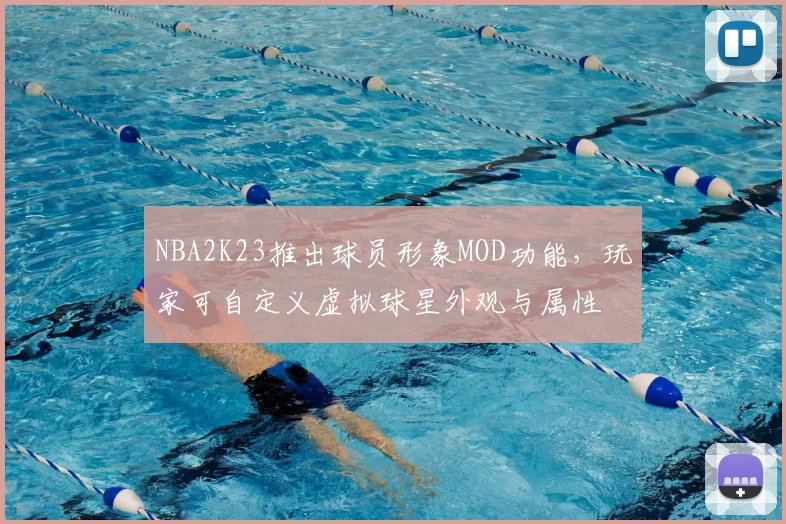 NBA2K23推出球员形象MOD功能，玩家可自定义虚拟球星外观与属性