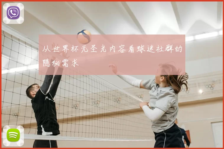 从世界杯无圣光内容看球迷社群的隐秘需求