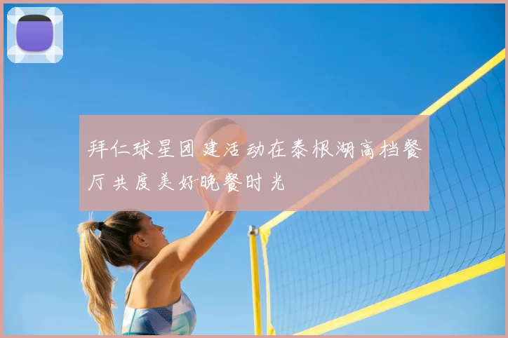 拜仁球星团建活动在泰根湖高档餐厅共度美好晚餐时光