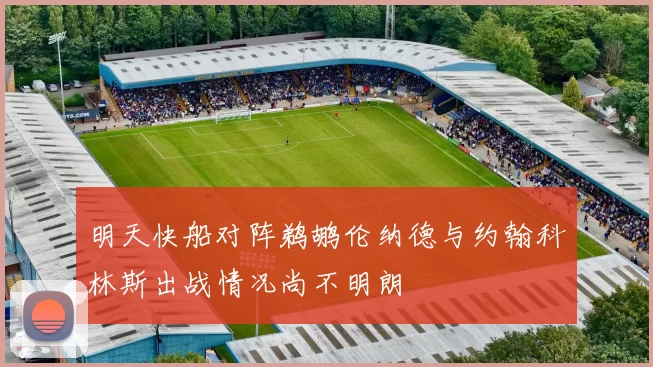 明天快船对阵鹈鹕伦纳德与约翰科林斯出战情况尚不明朗