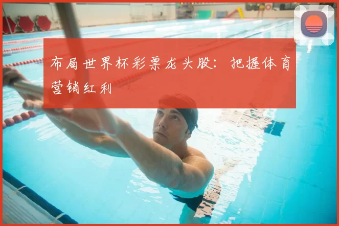 布局世界杯彩票龙头股:把握体育营销红利
