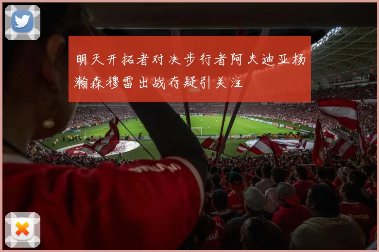 明天开拓者对决步行者阿夫迪亚杨瀚森穆雷出战存疑引关注