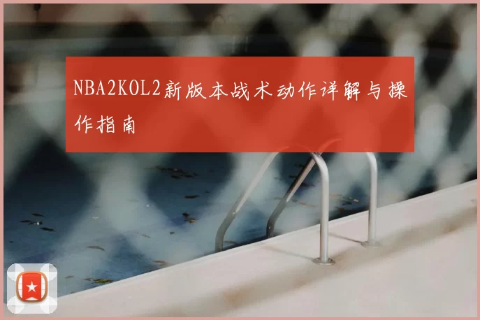 NBA2KOL2新版本战术动作详解与操作指南