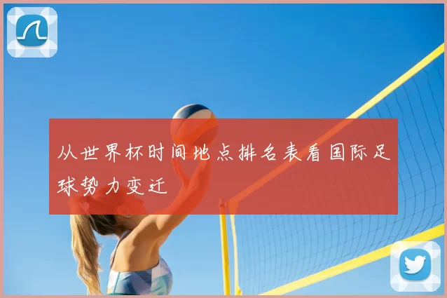 从世界杯时间地点排名表看国际足球势力变迁