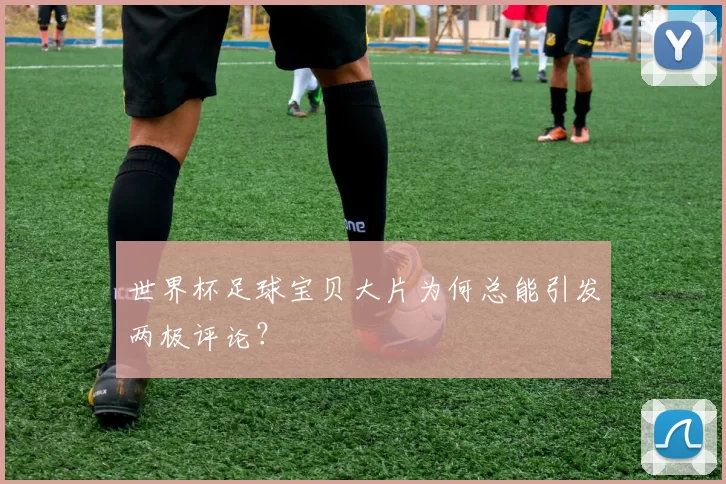 世界杯足球宝贝大片为何总能引发两极评论？