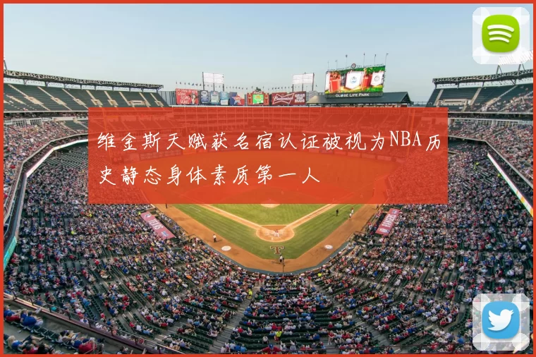 维金斯天赋获名宿认证被视为NBA历史静态身体素质第一人