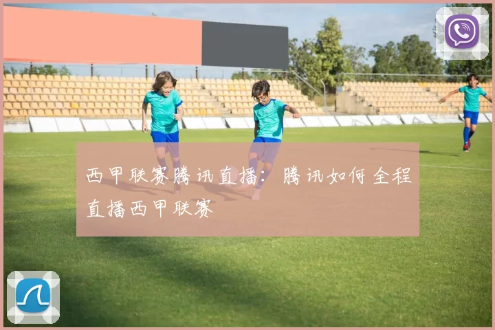 西甲联赛腾讯直播:腾讯如何全程直播西甲联赛