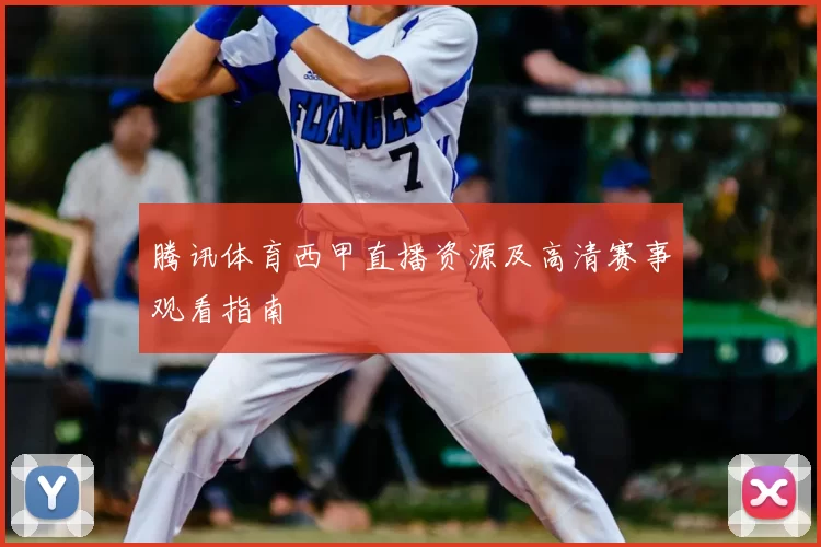 腾讯体育西甲直播资源及高清赛事观看指南