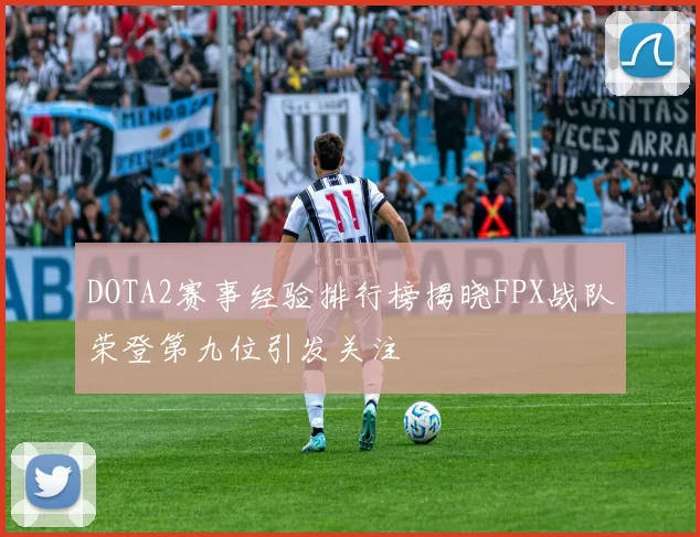 DOTA2赛事经验排行榜揭晓FPX战队荣登第九位引发关注
