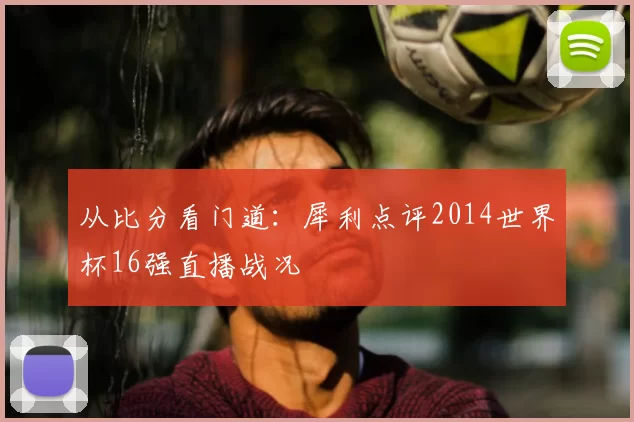 从比分看门道：犀利点评2014世界杯16强直播战况