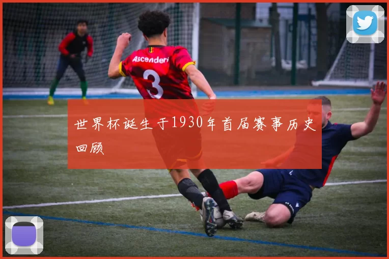世界杯诞生于1930年首届赛事历史回顾