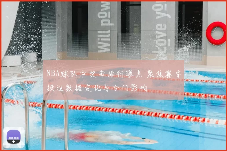 NBA球队中奖率排行曝光 聚焦赛季投注数据变化与冷门影响