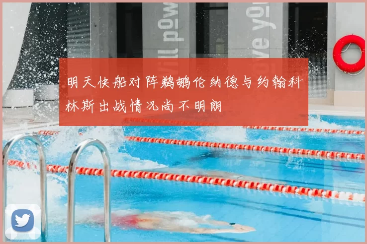 明天快船对阵鹈鹕伦纳德与约翰科林斯出战情况尚不明朗