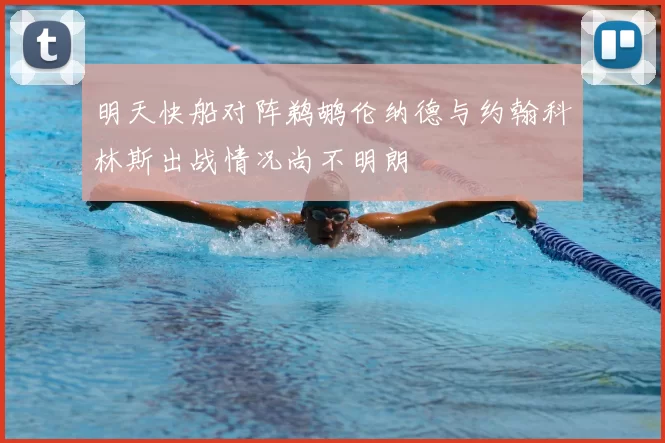 明天快船对阵鹈鹕伦纳德与约翰科林斯出战情况尚不明朗