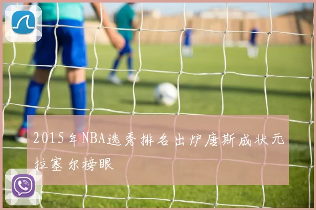 2015年NBA选秀排名出炉唐斯成状元拉塞尔榜眼