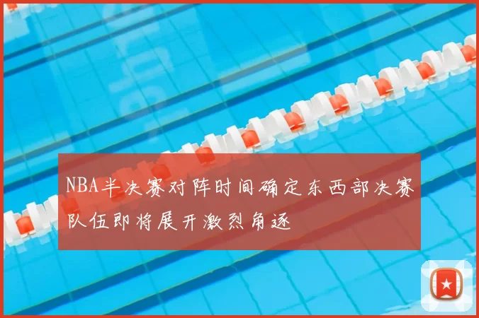 NBA半决赛对阵时间确定东西部决赛队伍即将展开激烈角逐