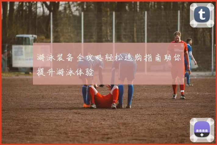 游泳装备全攻略轻松选购指南助你提升游泳体验