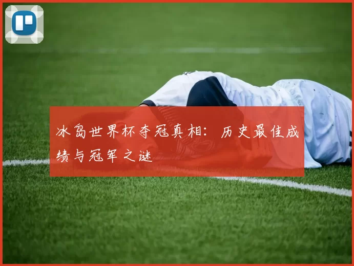 冰岛世界杯夺冠真相：历史最佳成绩与冠军之谜